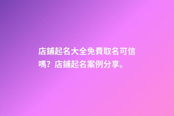 店鋪起名大全免費取名可信嗎？店鋪起名案例分享。-第1張-店鋪起名-玄機派