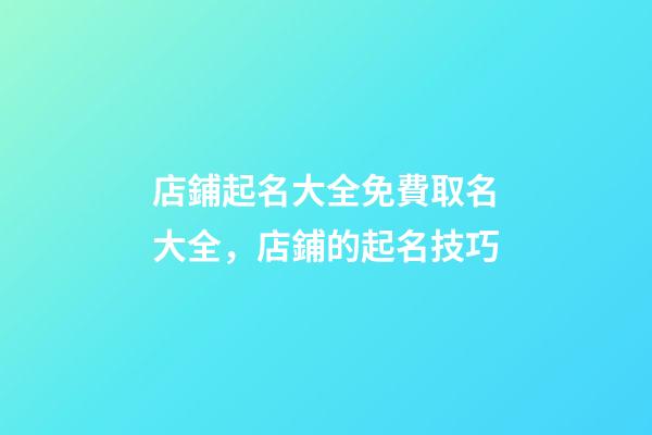 店鋪起名大全免費取名大全，店鋪的起名技巧-第1張-店鋪起名-玄機派