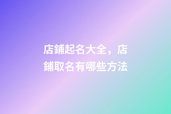 店鋪起名大全，店鋪取名有哪些方法-第1張-店鋪起名-玄機(jī)派