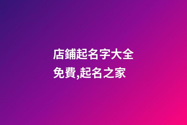 店鋪起名字大全免費,起名之家-第1張-店鋪起名-玄機派