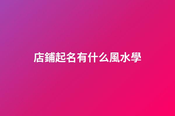 店鋪起名有什么風水學