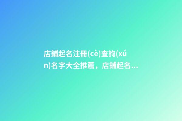 店鋪起名注冊(cè)查詢(xún)名字大全推薦，店鋪起名測(cè)試打分-第1張-店鋪起名-玄機(jī)派