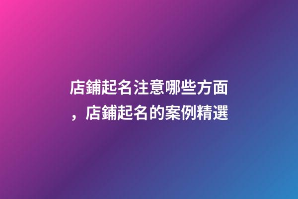 店鋪起名注意哪些方面，店鋪起名的案例精選-第1張-店鋪起名-玄機派