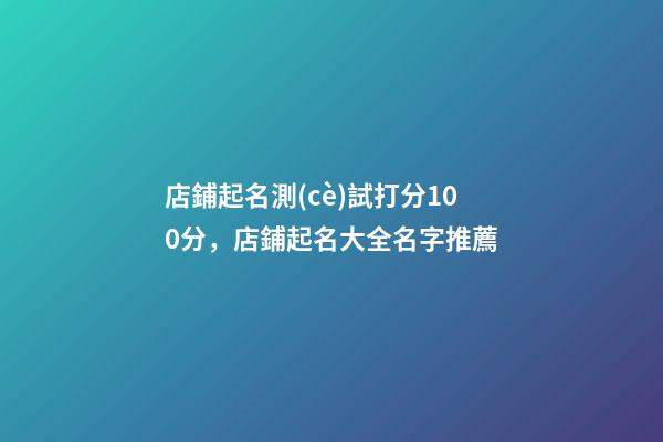 店鋪起名測(cè)試打分100分，店鋪起名大全名字推薦-第1張-店鋪起名-玄機(jī)派