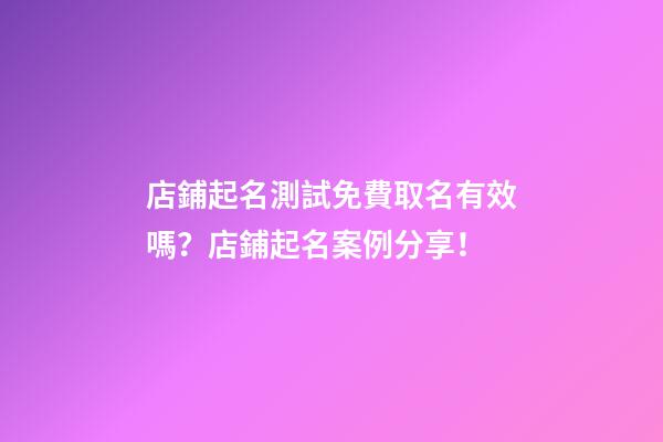 店鋪起名測試免費取名有效嗎？店鋪起名案例分享！-第1張-店鋪起名-玄機派