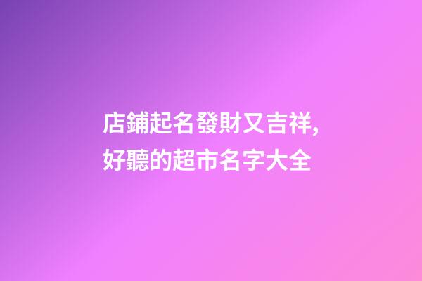 店鋪起名發財又吉祥,好聽的超市名字大全-第1張-店鋪起名-玄機派