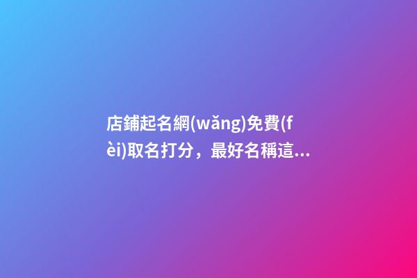 店鋪起名網(wǎng)免費(fèi)取名打分，最好名稱這樣取！-第1張-店鋪起名-玄機(jī)派