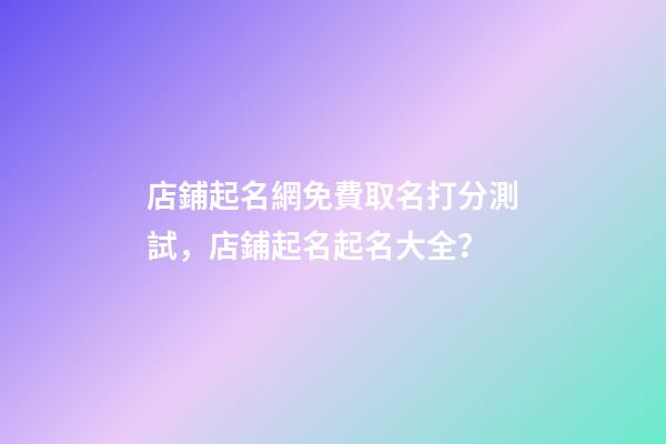 店鋪起名網免費取名打分測試，店鋪起名起名大全？