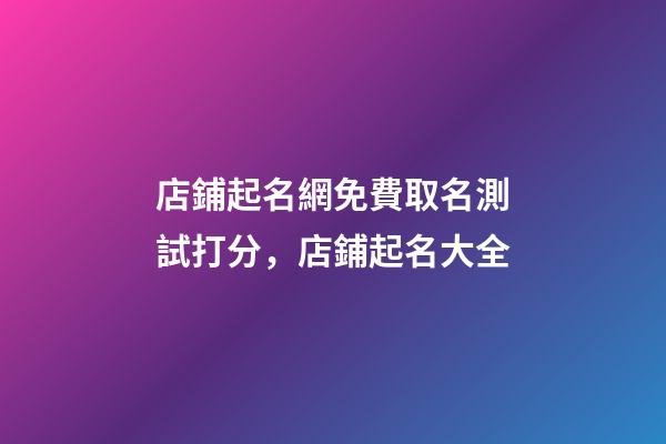 店鋪起名網免費取名測試打分，店鋪起名大全
