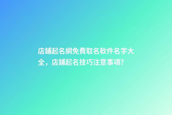 店鋪起名網免費取名軟件名字大全，店鋪起名技巧注意事項？-第1張-店鋪起名-玄機派