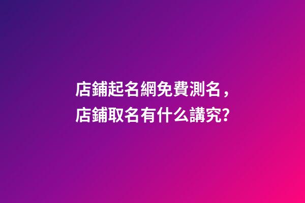 店鋪起名網免費測名，店鋪取名有什么講究？-第1張-店鋪起名-玄機派