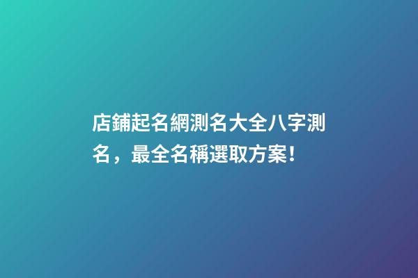 店鋪起名網測名大全八字測名，最全名稱選取方案！-第1張-店鋪起名-玄機派