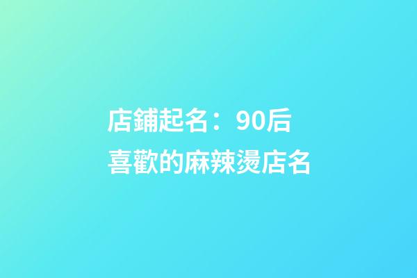 店鋪起名：90后喜歡的麻辣燙店名-第1張-店鋪起名-玄機(jī)派