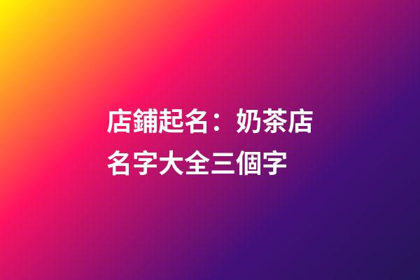 店鋪起名：奶茶店名字大全三個字-第1張-店鋪起名-玄機派