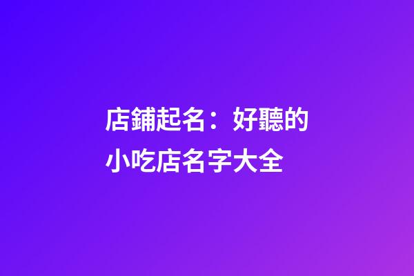 店鋪起名：好聽的小吃店名字大全-第1張-店鋪起名-玄機派