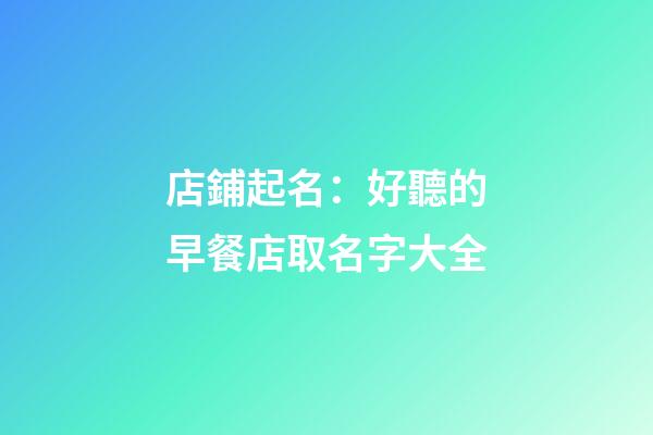 店鋪起名：好聽的早餐店取名字大全-第1張-店鋪起名-玄機派