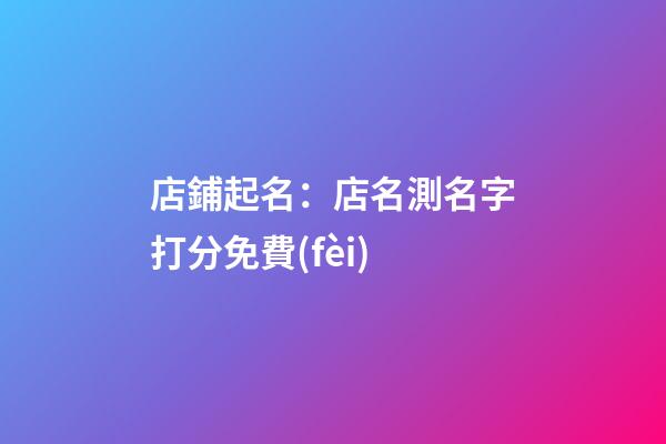 店鋪起名：店名測名字打分免費(fèi)-第1張-店鋪起名-玄機(jī)派
