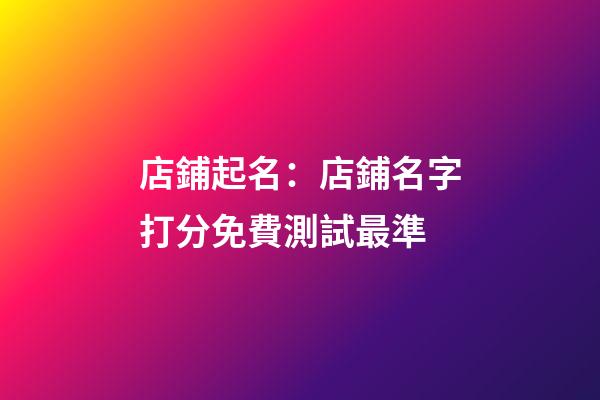 店鋪起名：店鋪名字打分免費測試最準-第1張-店鋪起名-玄機派