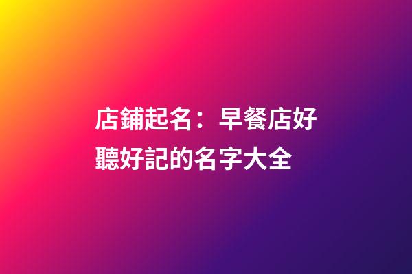 店鋪起名：早餐店好聽好記的名字大全-第1張-店鋪起名-玄機派