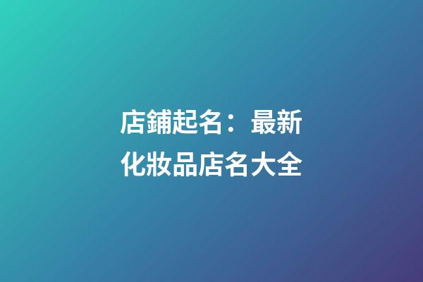 店鋪起名：最新化妝品店名大全-第1張-店鋪起名-玄機派