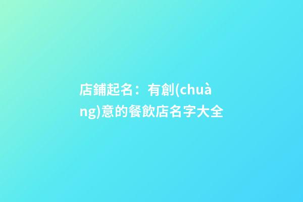 店鋪起名：有創(chuàng)意的餐飲店名字大全-第1張-店鋪起名-玄機派