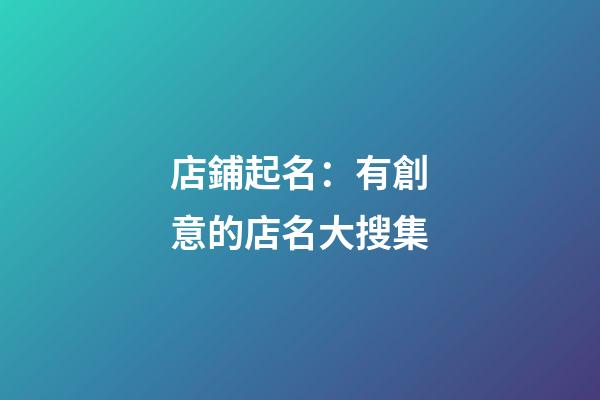 店鋪起名：有創意的店名大搜集-第1張-店鋪起名-玄機派