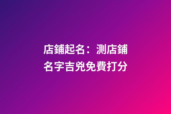 店鋪起名：測店鋪名字吉兇免費打分-第1張-店鋪起名-玄機派