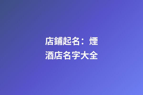 店鋪起名：煙酒店名字大全-第1張-店鋪起名-玄機派