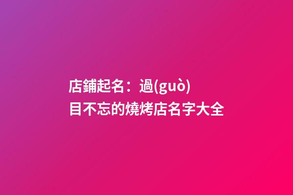 店鋪起名：過(guò)目不忘的燒烤店名字大全-第1張-店鋪起名-玄機(jī)派