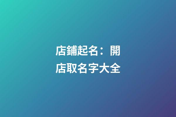 店鋪起名：開店取名字大全-第1張-店鋪起名-玄機派