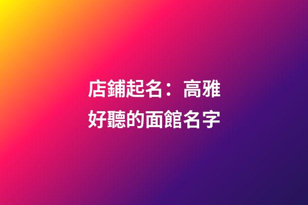店鋪起名：高雅好聽的面館名字-第1張-店鋪起名-玄機派