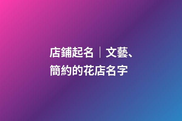 店鋪起名｜文藝、簡約的花店名字-第1張-店鋪起名-玄機(jī)派