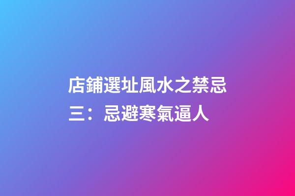 店鋪選址風水之禁忌三：忌避寒氣逼人