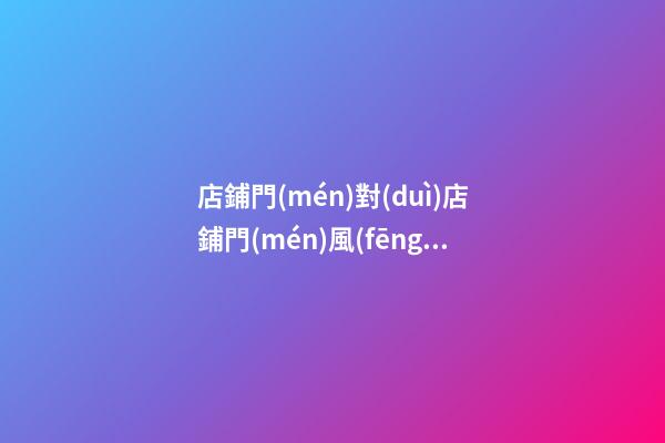 店鋪門(mén)對(duì)店鋪門(mén)風(fēng)水化解