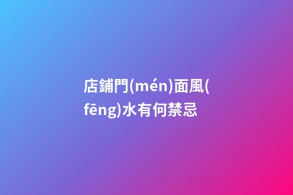 店鋪門(mén)面風(fēng)水有何禁忌