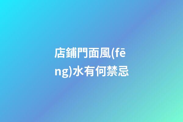 店鋪門面風(fēng)水有何禁忌