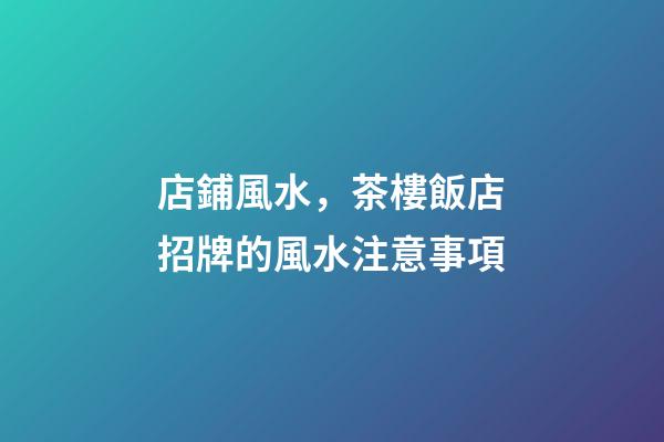 店鋪風水，茶樓飯店招牌的風水注意事項