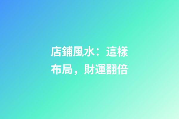 店鋪風水：這樣布局，財運翻倍