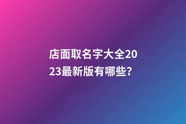 店面取名字大全2023最新版有哪些？-第1張-店鋪起名-玄機(jī)派