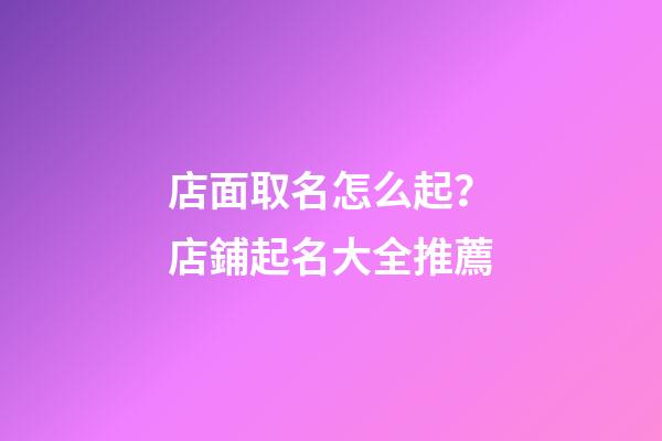 店面取名怎么起？店鋪起名大全推薦