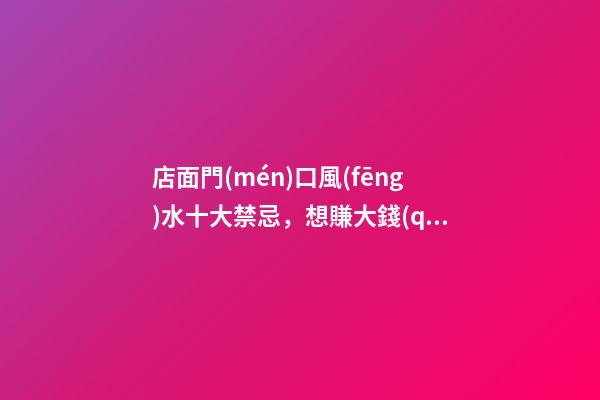 店面門(mén)口風(fēng)水十大禁忌，想賺大錢(qián)的人都牢記于心