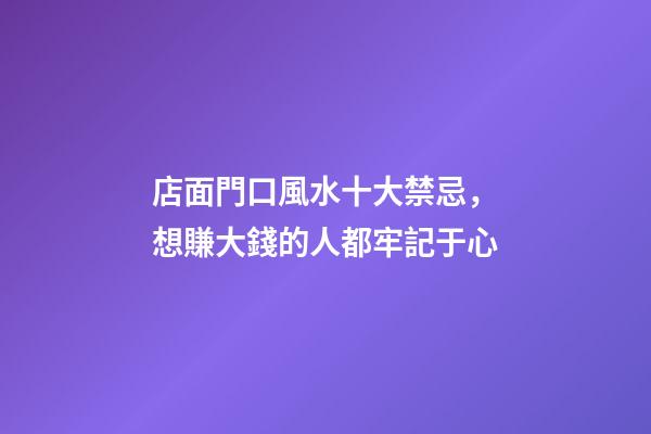 店面門口風水十大禁忌，想賺大錢的人都牢記于心