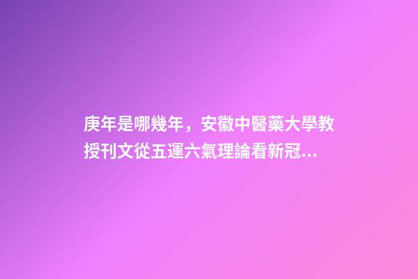 庚年是哪幾年，安徽中醫藥大學教授刊文從五運六氣理論看新冠肺炎疫情