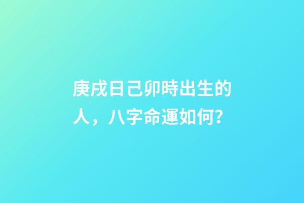 庚戌日己卯時出生的人，八字命運如何？