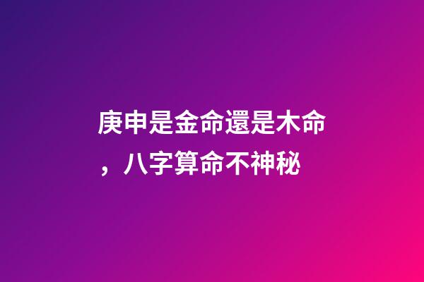 庚申是金命還是木命，八字算命不神秘