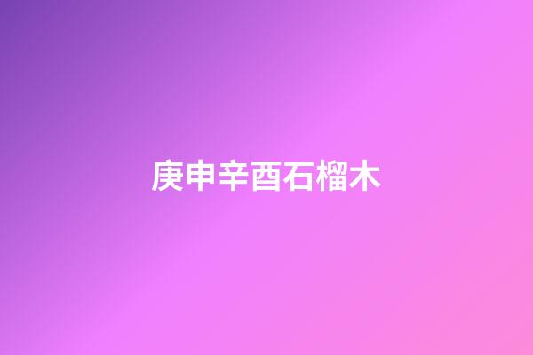 庚申辛酉石榴木