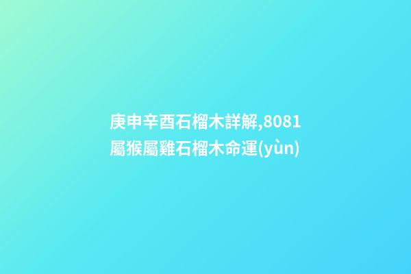 庚申辛酉石榴木詳解,80/81屬猴屬雞石榴木命運(yùn)