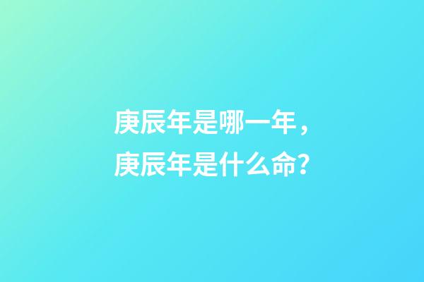 庚辰年是哪一年，庚辰年是什么命？