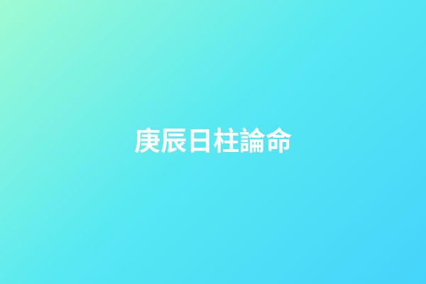 庚辰日柱論命
