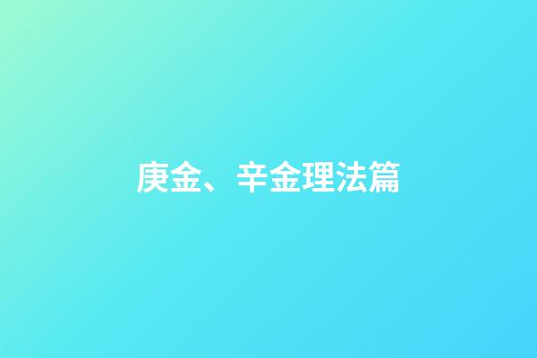 庚金、辛金理法篇